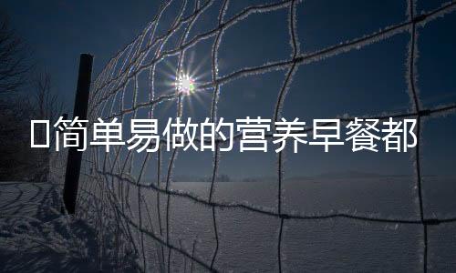 ​简单易做的营养早餐都有什么