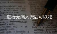 ​进行无痛人流后可以吃西瓜吗