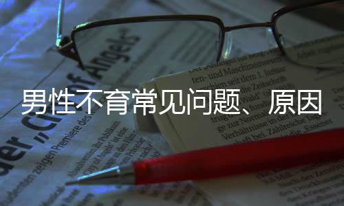 男性不育常见问题、原因及治疗