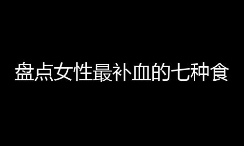 盘点女性最补血的七种食物搭配