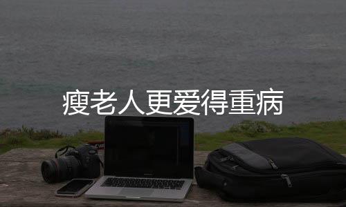 瘦老人更爱得重病