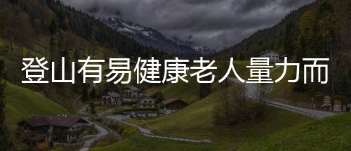 登山有易健康老人量力而行