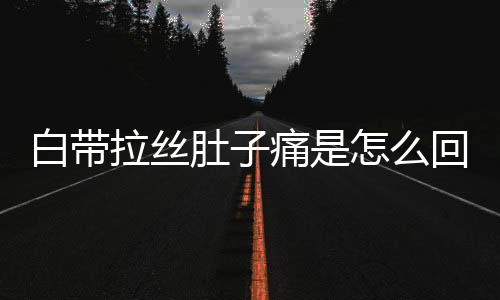 白带拉丝肚子痛是怎么回事