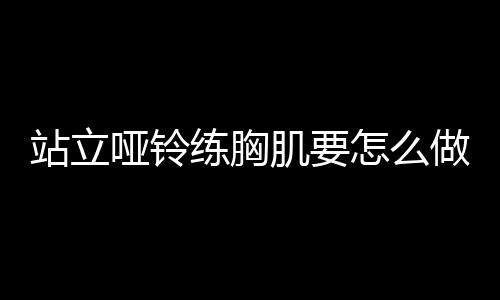 站立哑铃练胸肌要怎么做