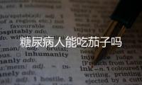 糖尿病人能吃茄子吗