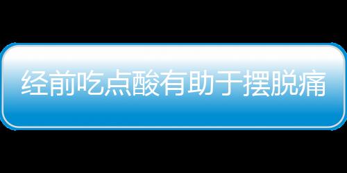 经前吃点酸有助于摆脱痛经