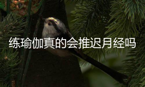 练瑜伽真的会推迟月经吗？