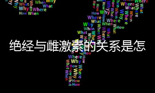 绝经与雌激素的关系是怎样的呢