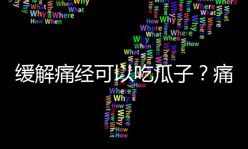 缓解痛经可以吃瓜子？痛经吃什么？