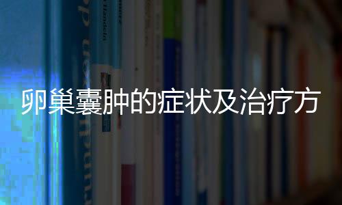 卵巢囊肿的症状及治疗方法是什么呢？