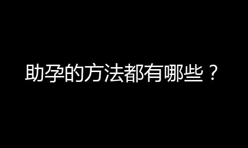 助孕的方法都有哪些？