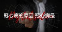 冠心病的原因 冠心病是怎么吃出来的呢？