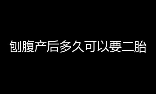 刨腹产后多久可以要二胎呢