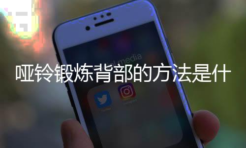 哑铃锻炼背部的方法是什么