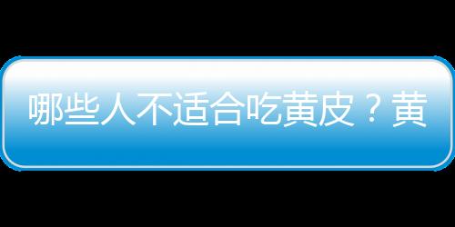 哪些人不适合吃黄皮？黄皮的副作用有哪些