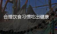 合理饮食习惯吃出健康 远离“富贵病”营养配餐建议