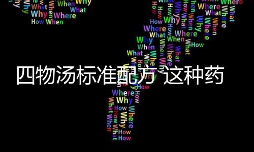 四物汤标准配方 这种药膳可以补气补血