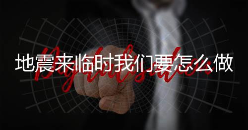 地震来临时我们要怎么做