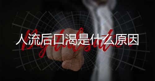 人流后口渴是什么原因