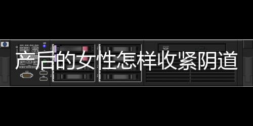 产后的女性怎样收紧阴道