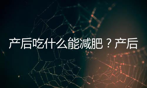 产后吃什么能减肥？产后怎么减肥？