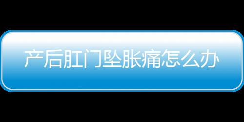 产后肛门坠胀痛怎么办