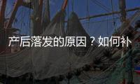 产后落发的原因？如何补钙保养头发？