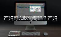 产妇可以吃葡萄吗？产妇吃葡萄有什么好处