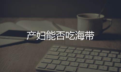 产妇能否吃海带