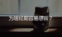 为啥经期容易感冒？