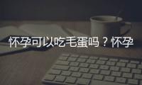 怀孕可以吃毛蛋吗？怀孕吃什么比较好