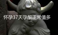 怀孕37天孕酮正常值多少算是正常