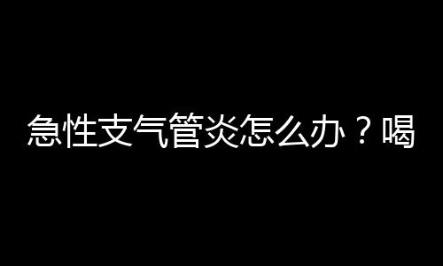 急性支气管炎怎么办？喝姜杏猪肺汤