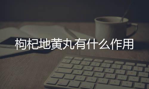 枸杞地黄丸有什么作用