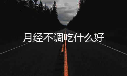 月经不调吃什么好