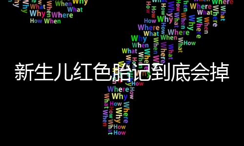 新生儿红色胎记到底会掉吗