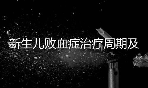 新生儿败血症治疗周期及相关治疗方法