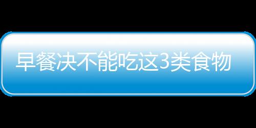 早餐决不能吃这3类食物 水果等上黑名单