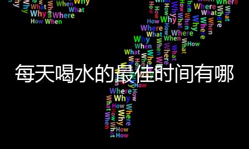 每天喝水的最佳时间有哪些