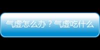 气虚怎么办？气虚吃什么能食补？