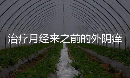 治疗月经来之前的外阴痒的方法