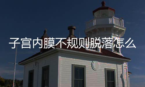 子宫内膜不规则脱落怎么治疗