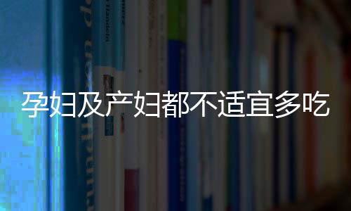 孕妇及产妇都不适宜多吃月饼