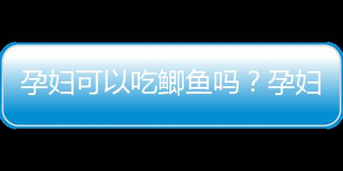 孕妇可以吃鲫鱼吗？孕妇吃鲫鱼的做法