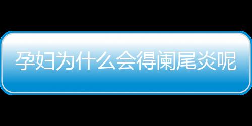 孕妇为什么会得阑尾炎呢