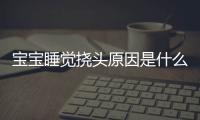 宝宝睡觉挠头原因是什么