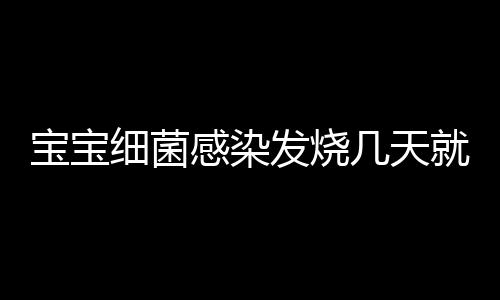 宝宝细菌感染发烧几天就能好了呢？