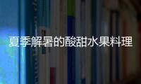 夏季解暑的酸甜水果料理做法