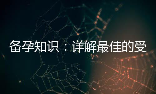 备孕知识：详解最佳的受孕时间、日期、季节、年龄