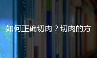 如何正确切肉？切肉的方法与技巧